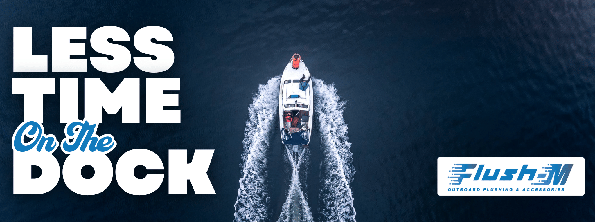 A boat swiftly moving across dark blue ocean waters with the words 'Less Time On The Dock' and the Flush-M logo overlayed.